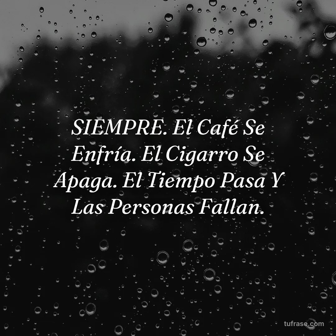 SIEMPRE. El Café Se Enfría. El Cigarro Se Apaga. El Tiempo Pasa Y Las Personas Fallan.