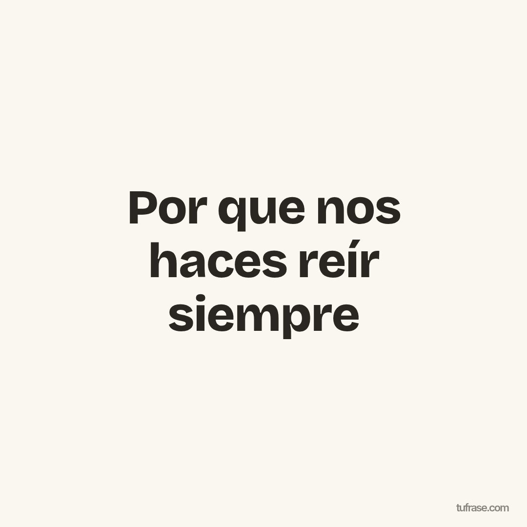 Por que nos haces reír siempre