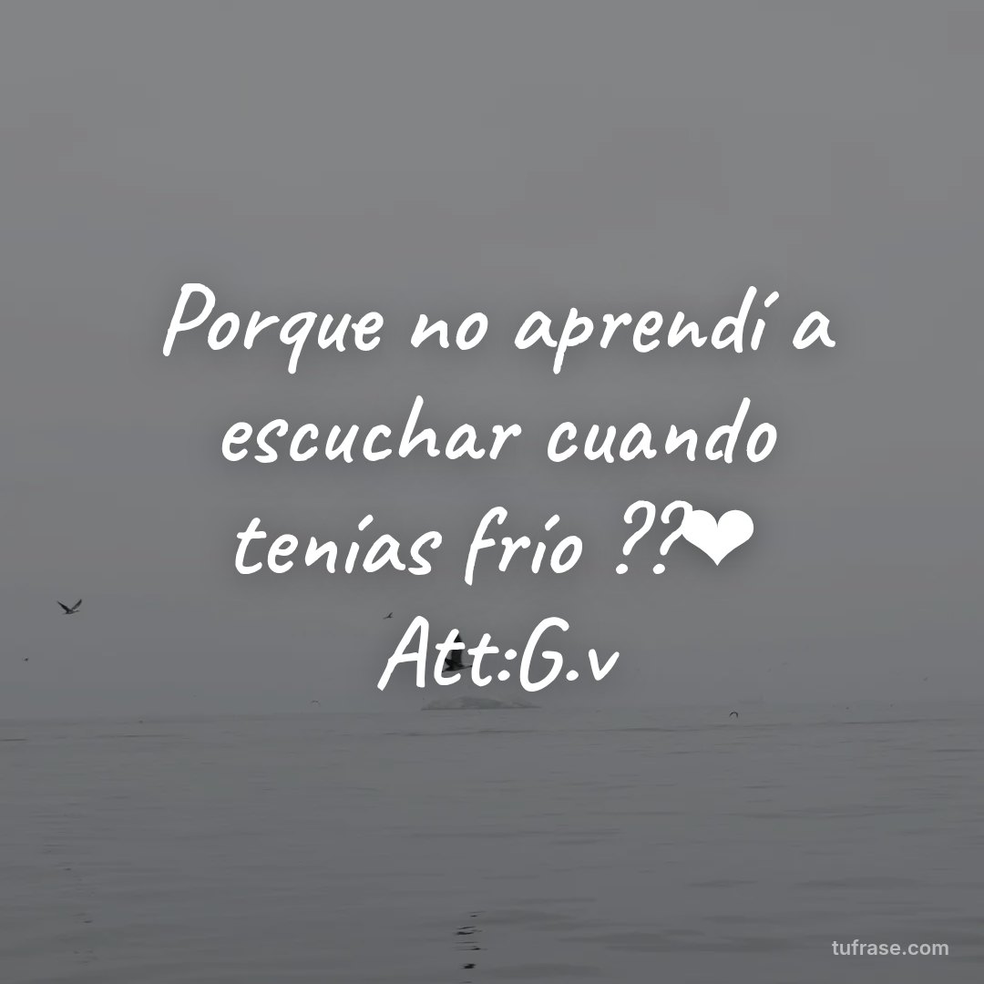 Porque no aprendí a escuchar cuando tenías frío ??❤ Att:G.v