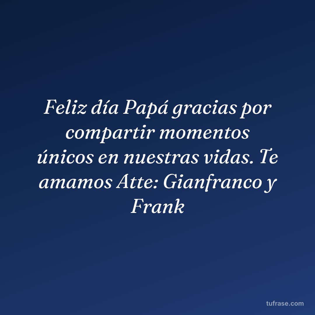 Feliz día Papá gracias por compartir momentos únicos en nuestras vidas. Te amamos Atte: Gianfranco y Frank