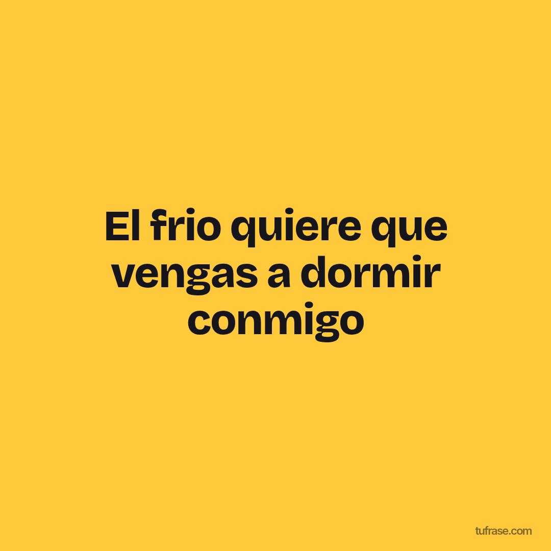 El frio quiere que vengas a dormir conmigo