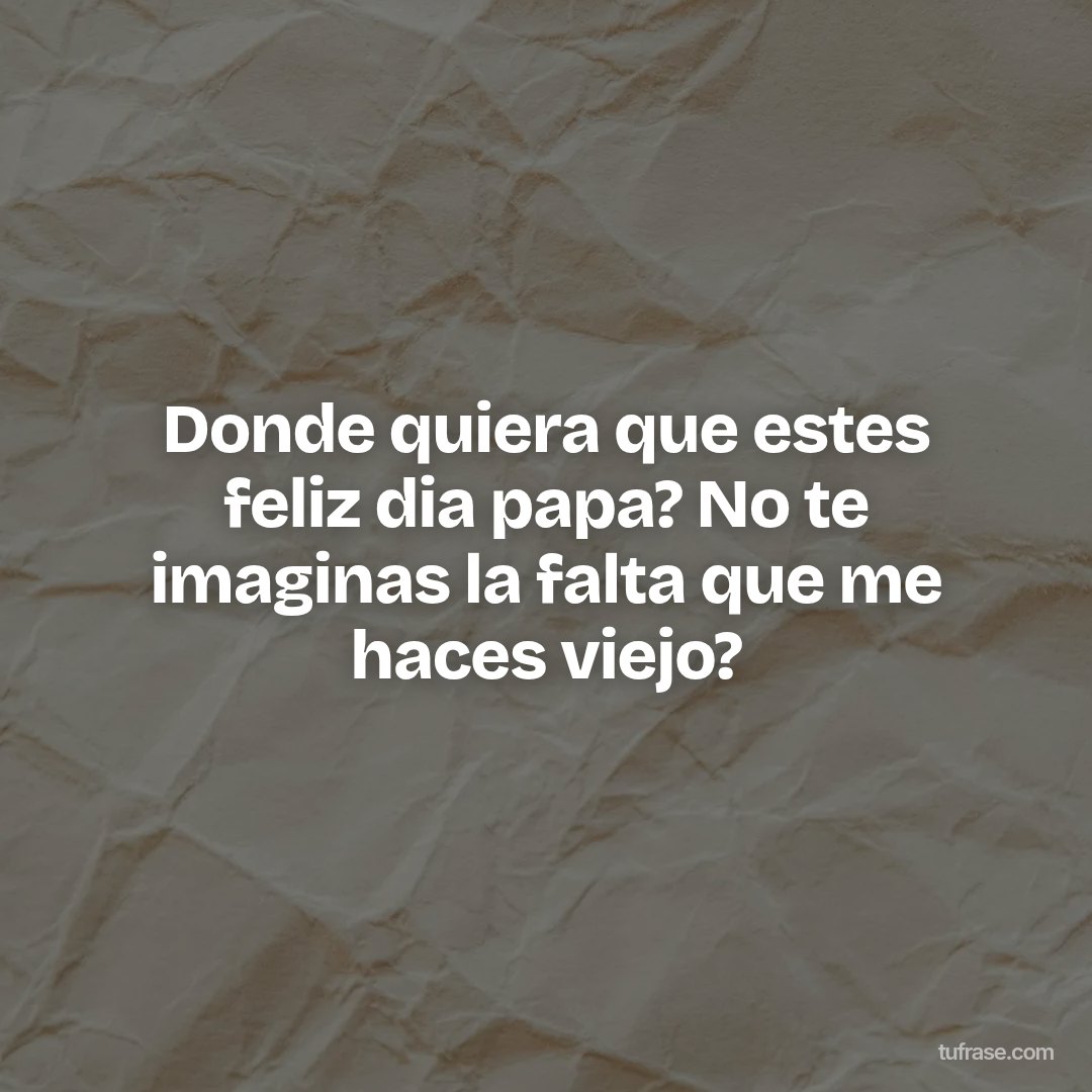 Donde quiera que estes feliz dia papa? No te imaginas la falta que me haces viejo?