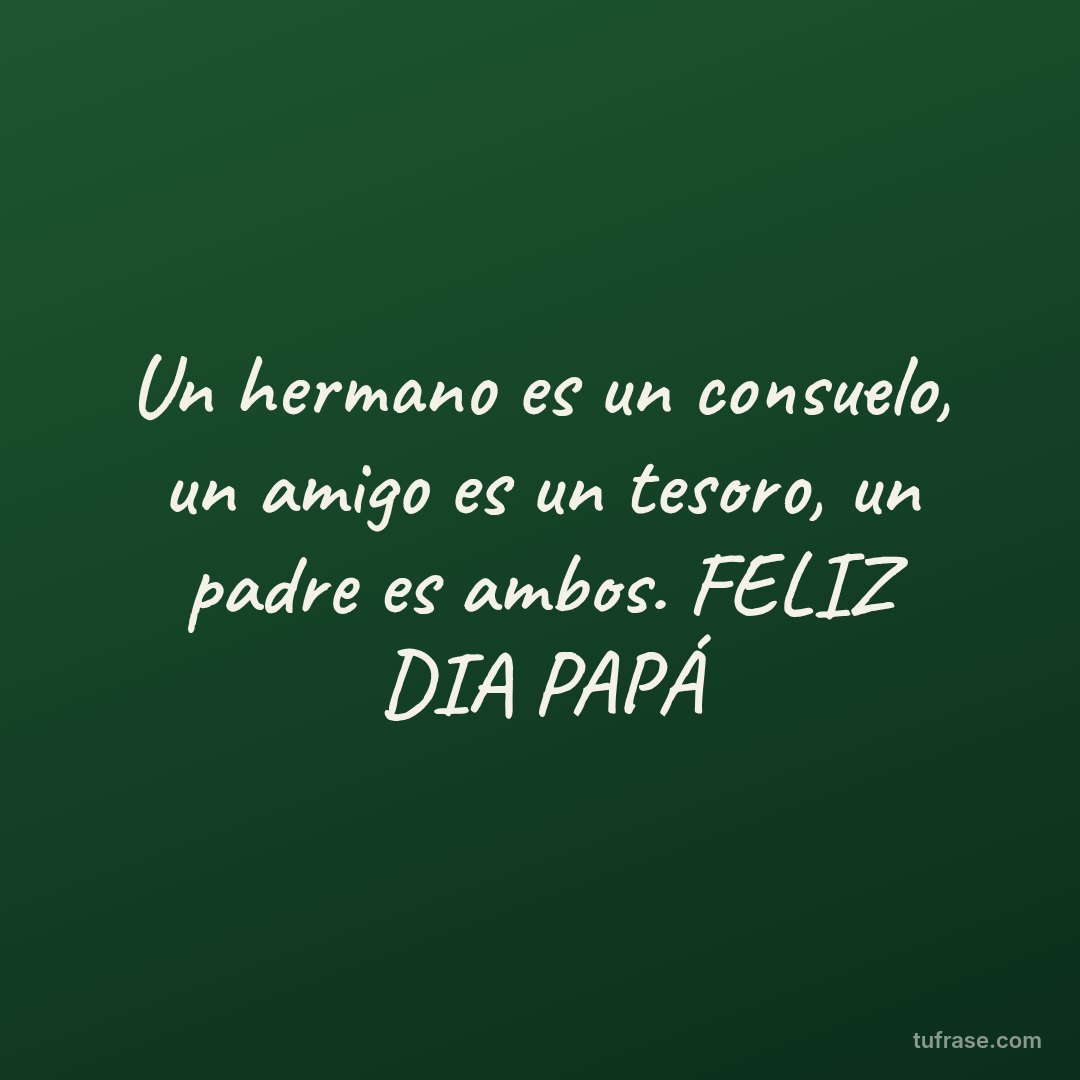 Un hermano es un consuelo, un amigo es un tesoro, un padre es ambos. FELIZ DIA PAPÁ