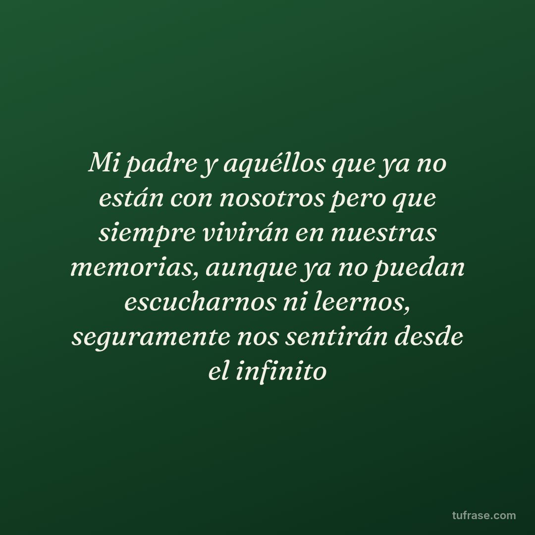 Mi padre y aquéllos que ya no están con nosotros pero que siempre vivirán en nuestras memorias, aunque ya no puedan escucharnos ni leernos, seguramente nos sentirán desde el infinito