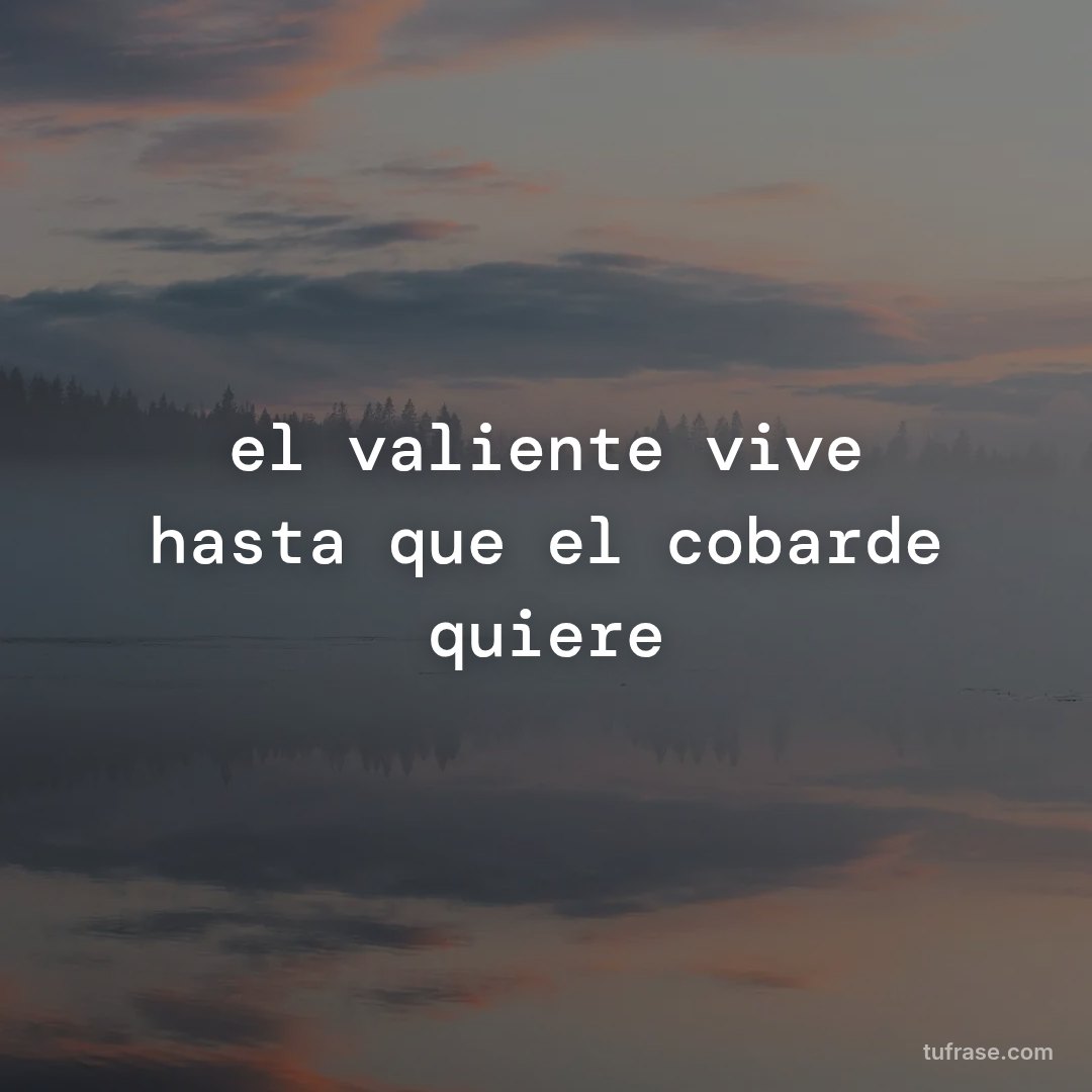 el valiente vive hasta que el cobarde quiere