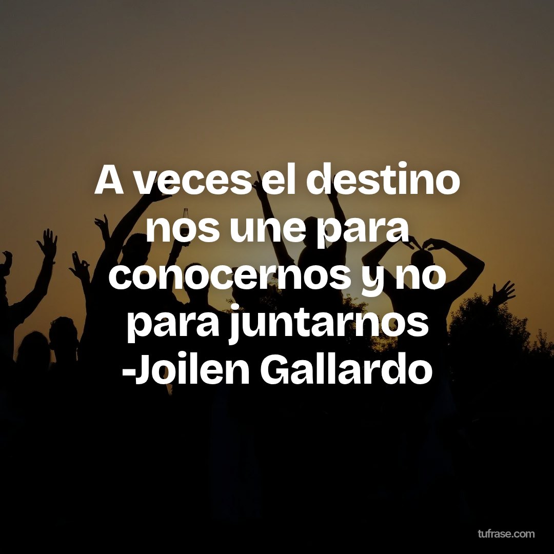 A veces el destino nos une para conocernos y no para juntarnos -Joilen Gallardo
