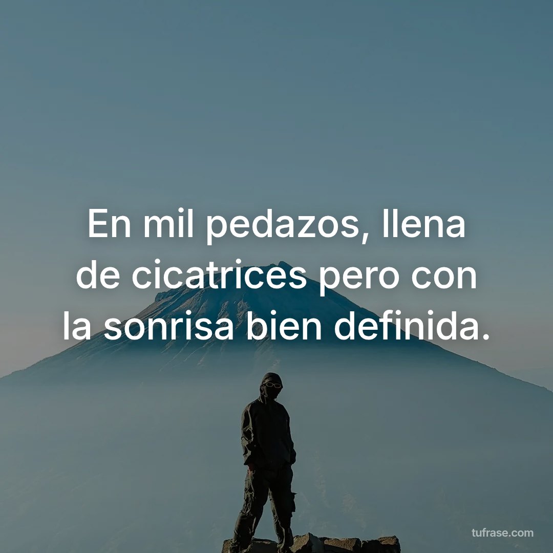 En mil pedazos, llena de cicatrices pero con la sonrisa bien definida.