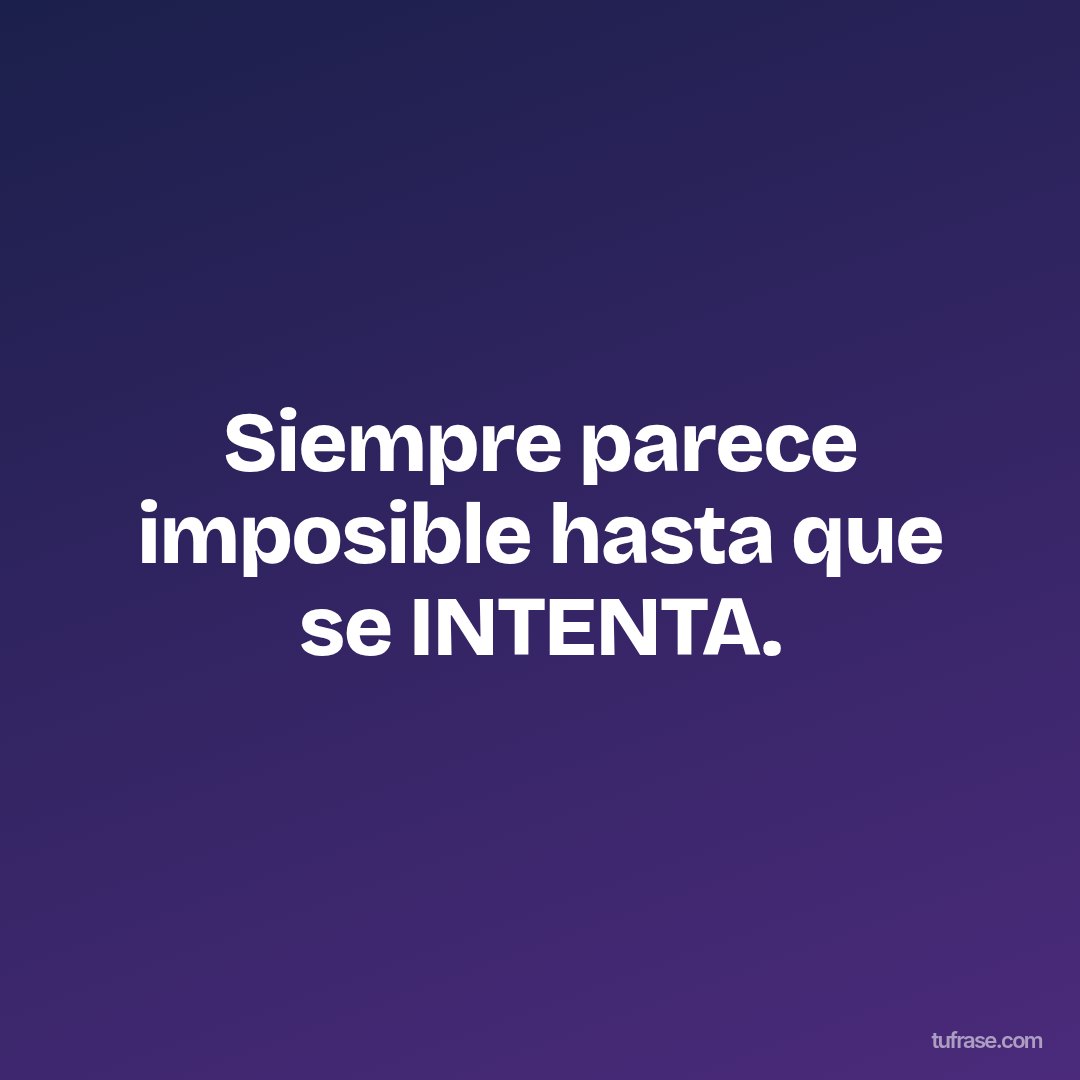 Siempre parece imposible hasta que se INTENTA.