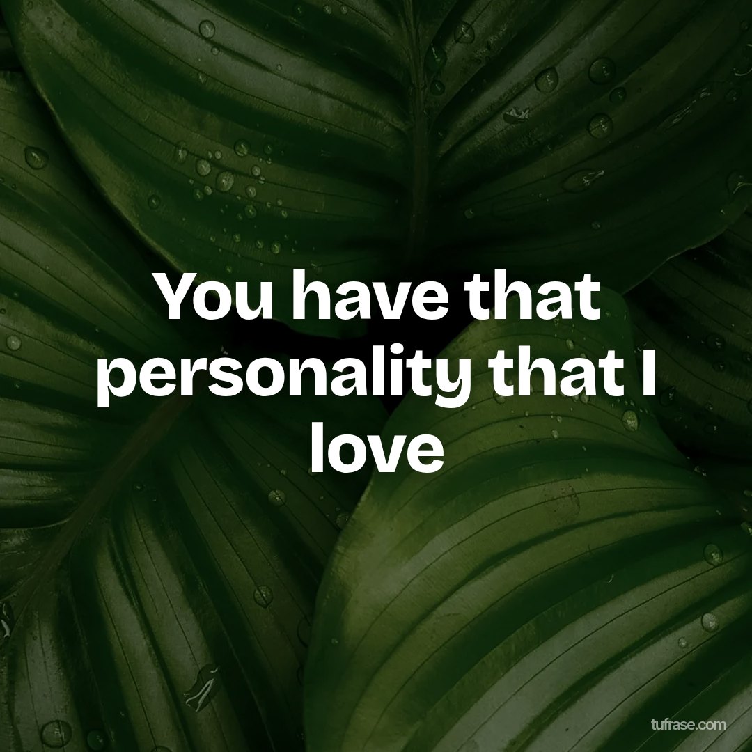 You have that personality that I love
