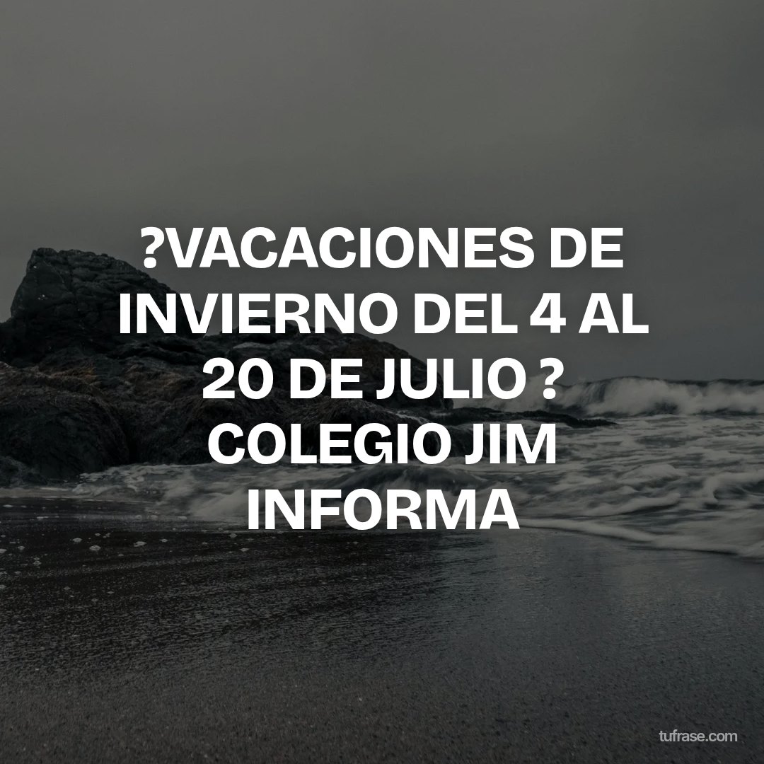 ?VACACIONES DE INVIERNO DEL 4 AL 20 DE JULIO ? COLEGIO JIM INFORMA