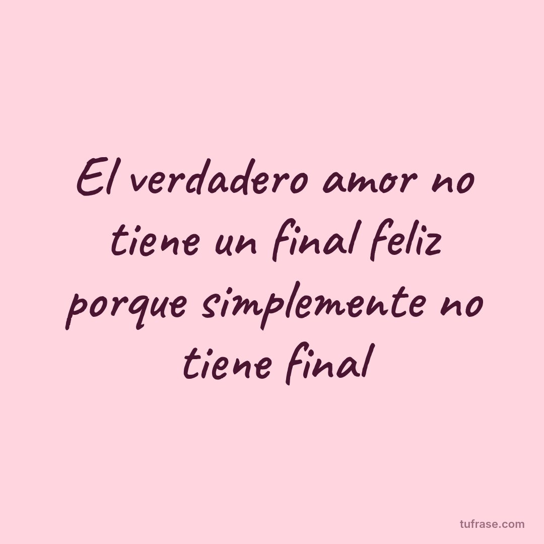 El verdadero amor no tiene un final feliz porque simplemente no tiene final