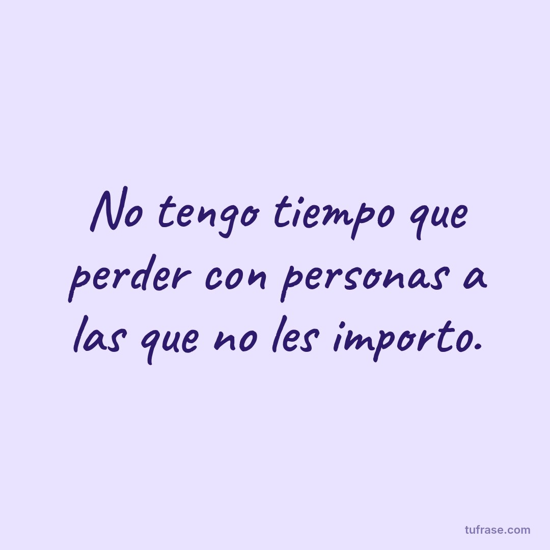 No tengo tiempo que perder con personas a las que no les importo.