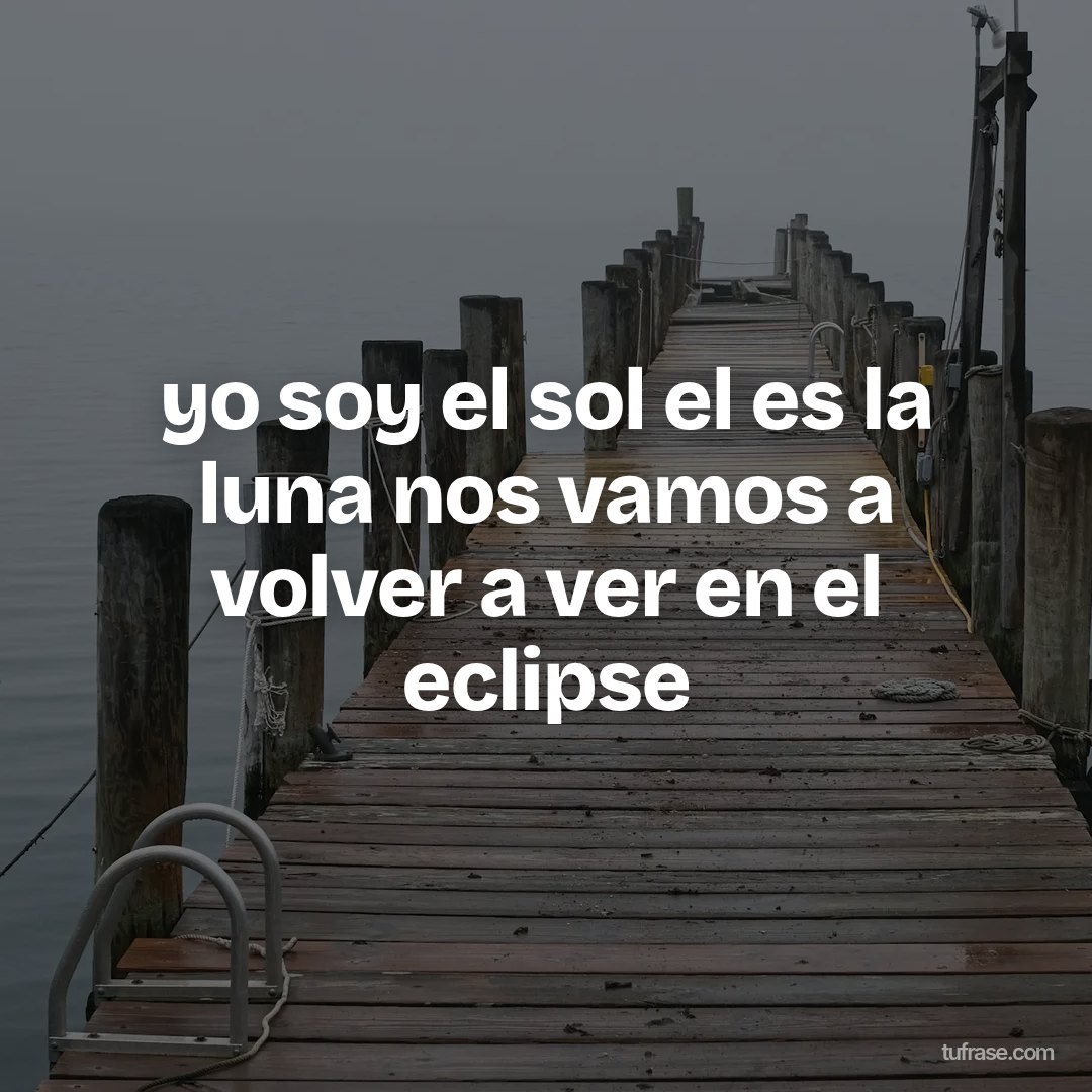 yo soy el sol el es la luna nos vamos a volver a ver en el eclipse