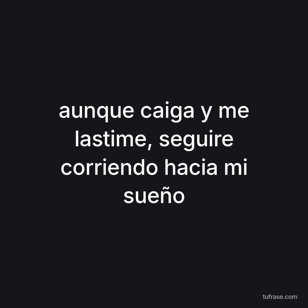 aunque caiga y me lastime, seguire corriendo hacia mi sueño