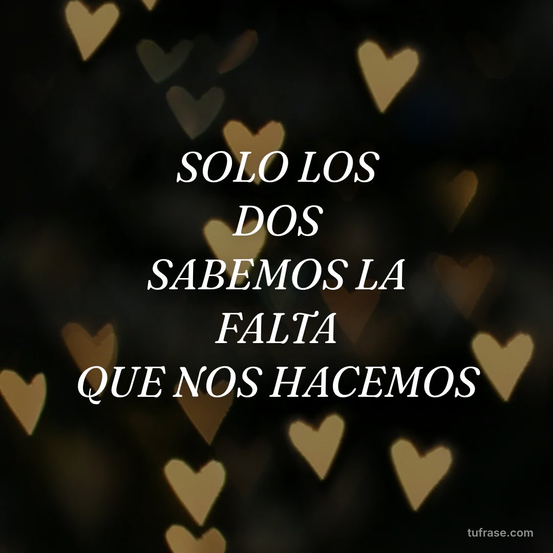 SOLO LOS DOS SABEMOS LA FALTA QUE NOS HACEMOS