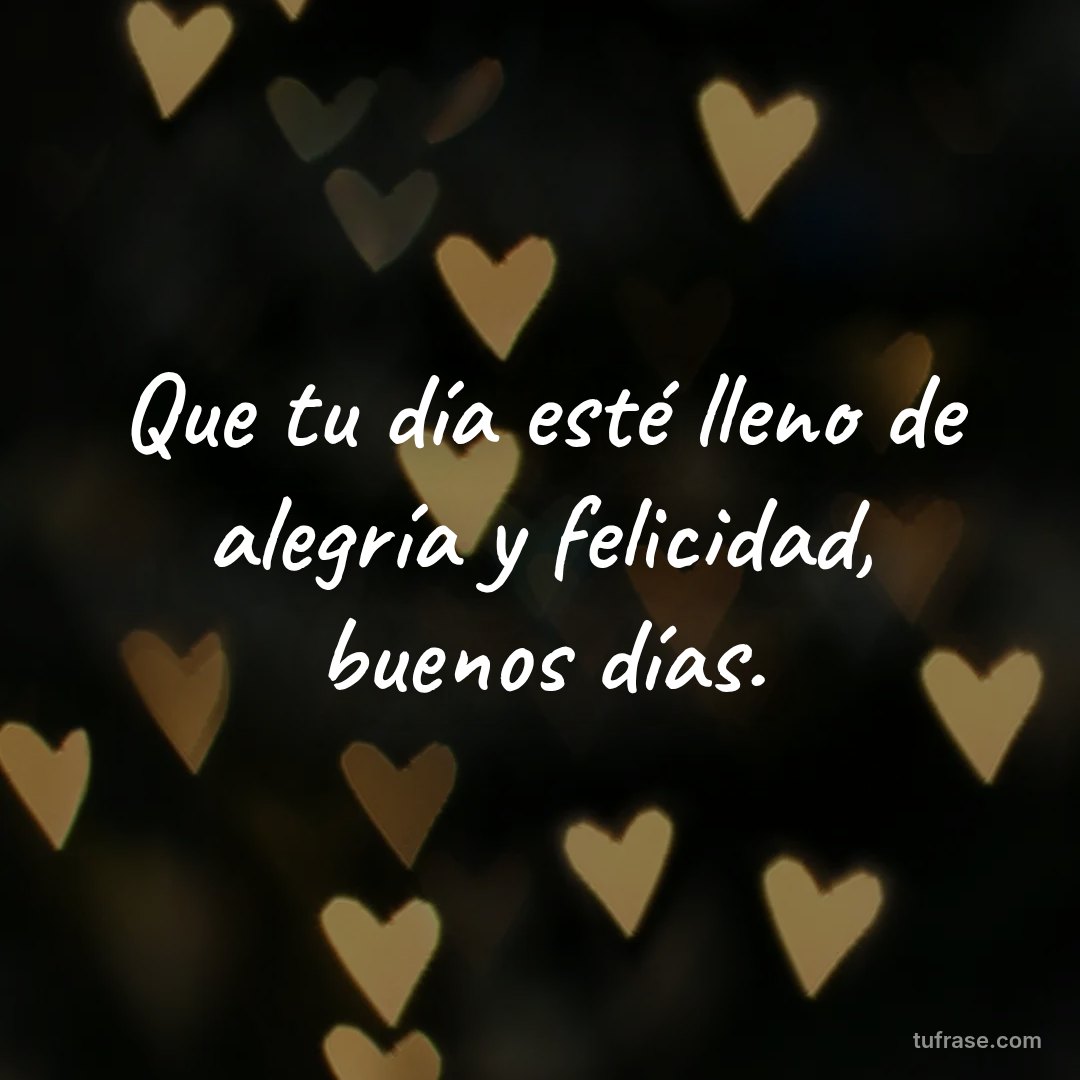 Que tu día esté lleno de alegría y felicidad, buenos días.