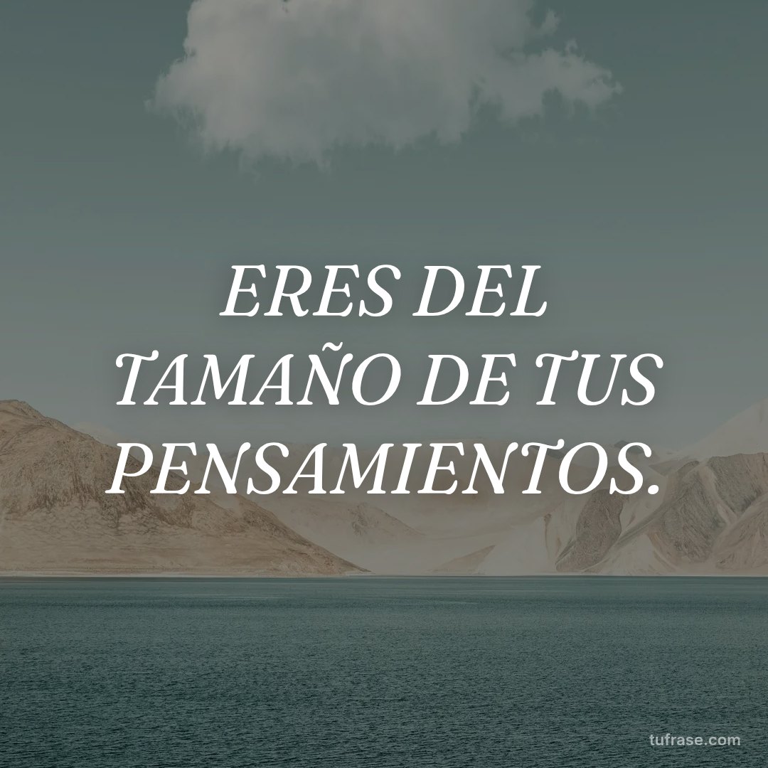 ERES DEL TAMAÑO DE TUS PENSAMIENTOS.