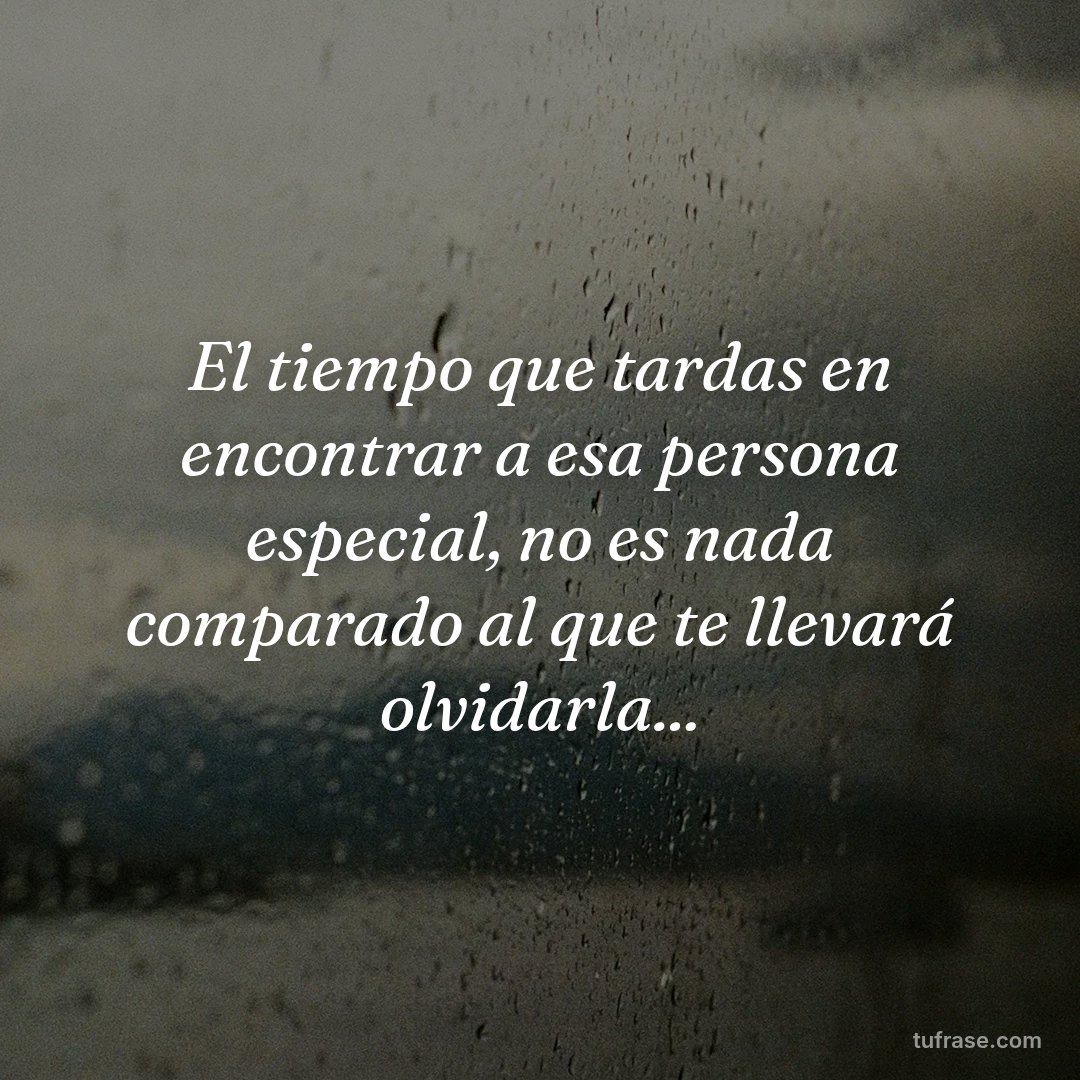 El tiempo que tardas en encontrar a esa persona especial, no es nada comparado al que te llevará olvidarla...