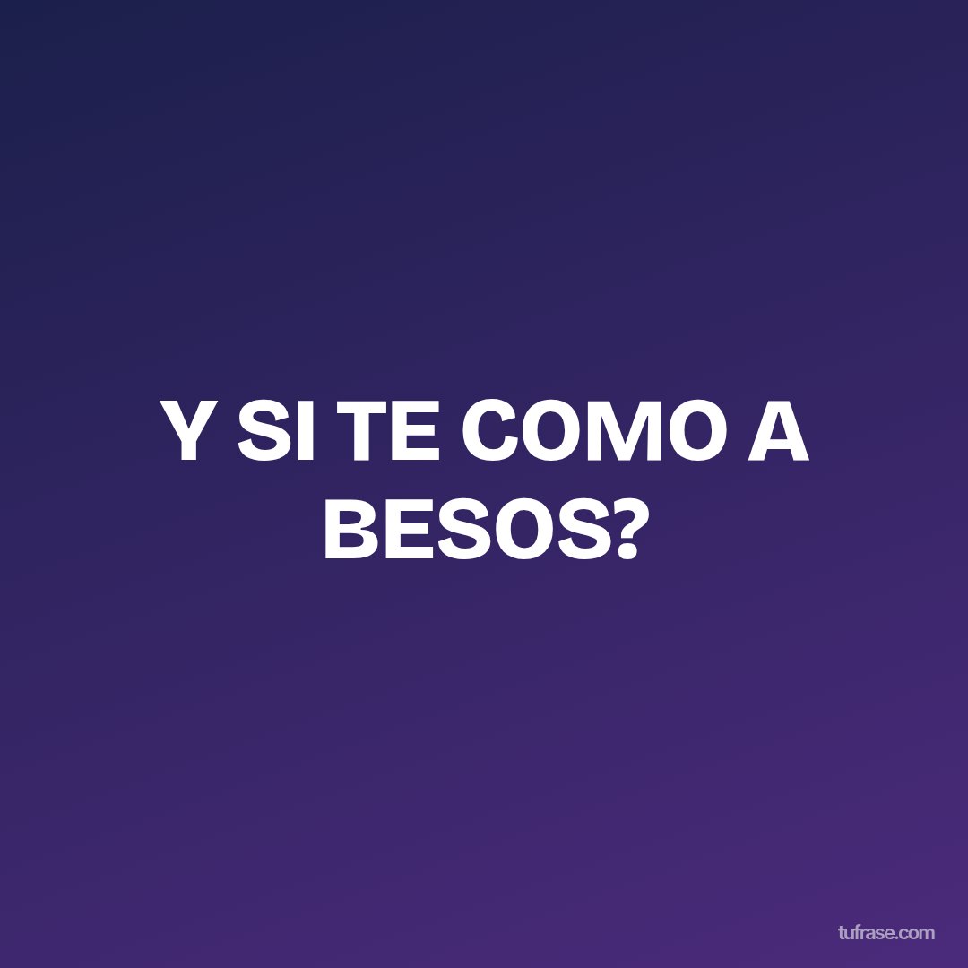 Y SI TE COMO A BESOS?
