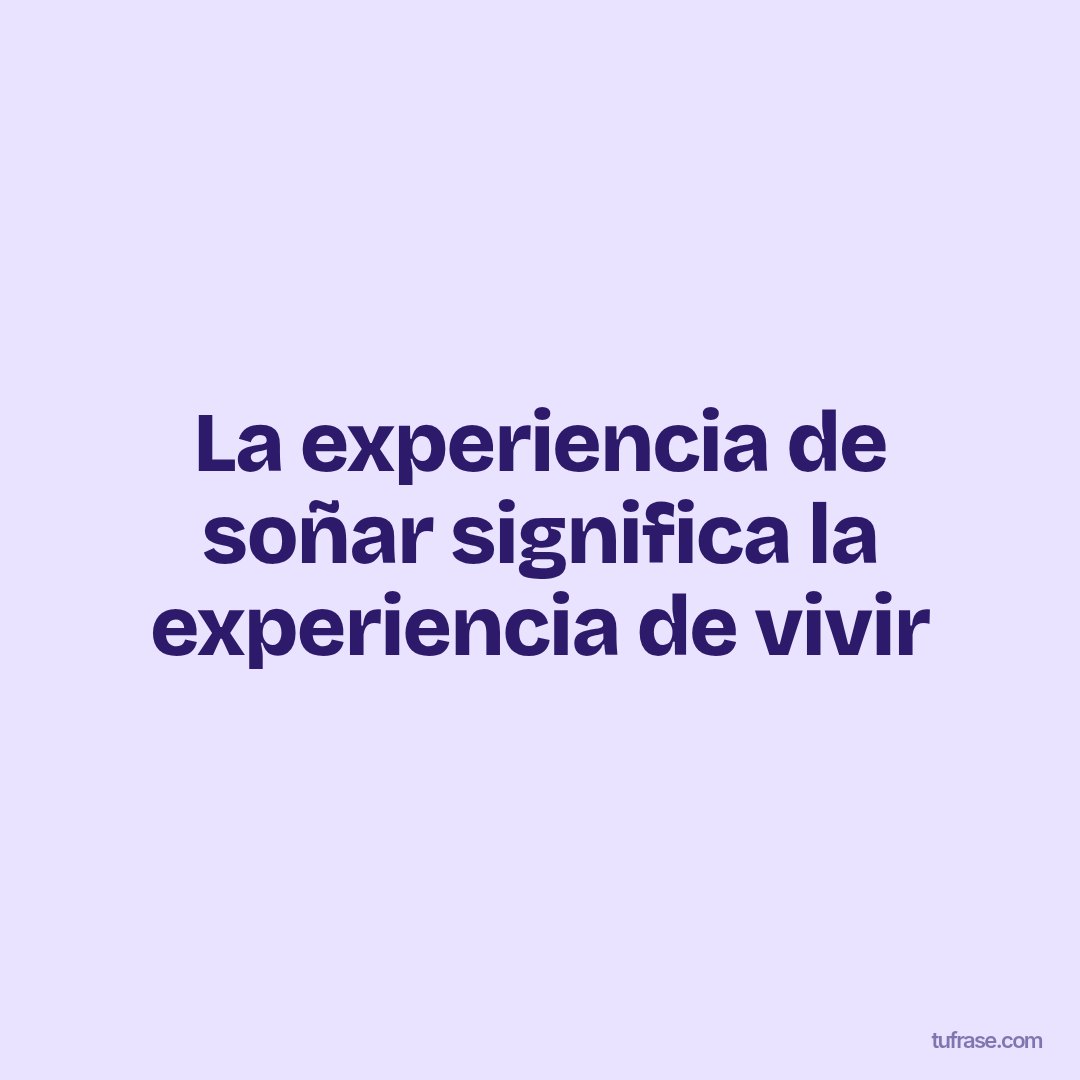 La experiencia de soñar significa la experiencia de vivir