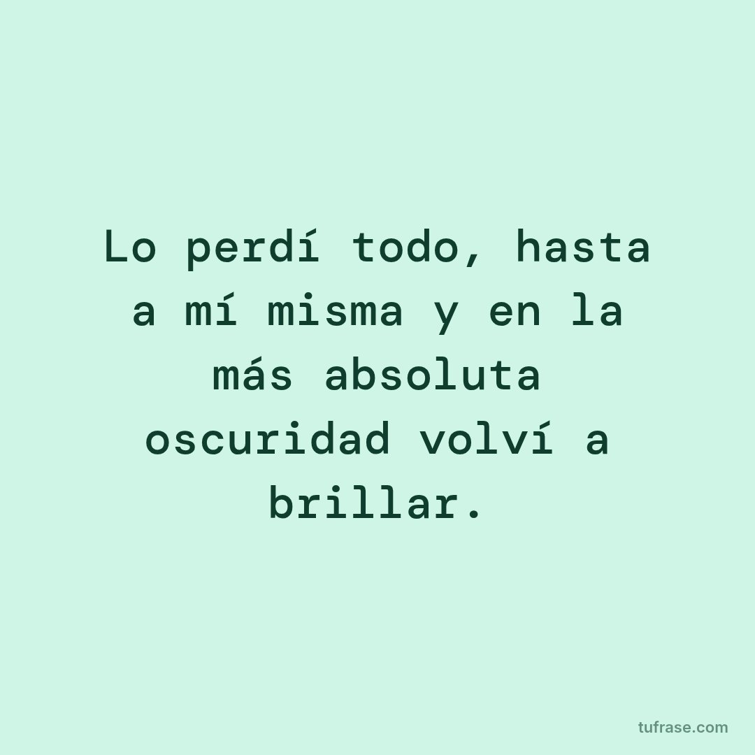 Lo perdí todo, hasta a mí misma y en la más absoluta oscuridad volví a brillar.