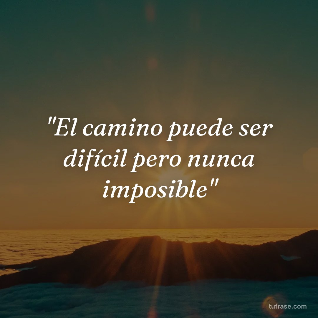 "El camino puede ser difícil pero nunca imposible"