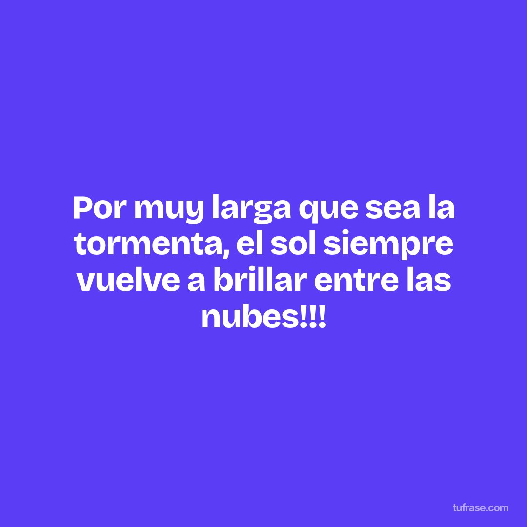 Por muy larga que sea la tormenta, el sol siempre vuelve a brillar entre las nubes!!!
