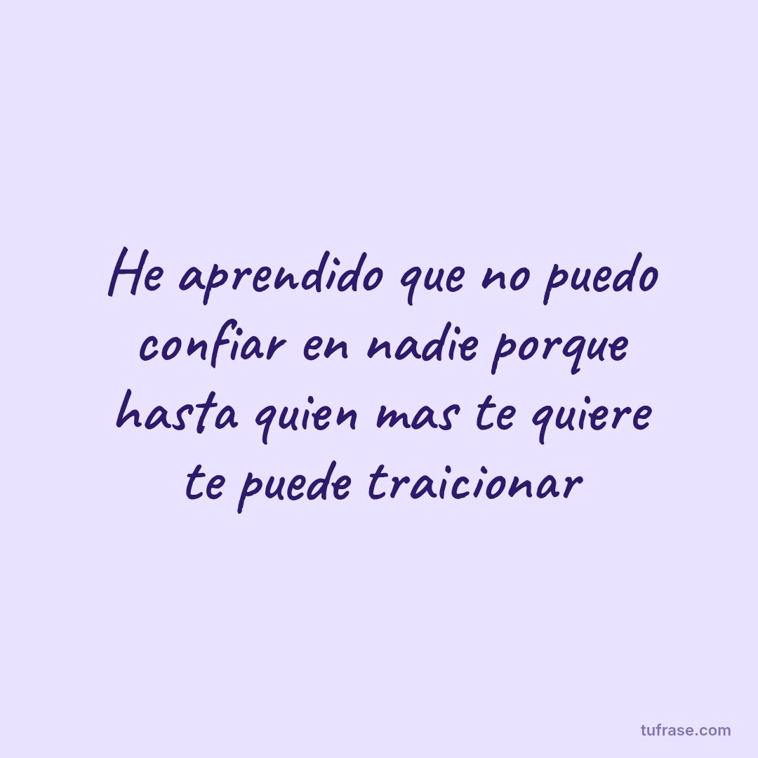 He aprendido que no puedo confiar en nadie porque hasta quien mas te quiere te puede traicionar