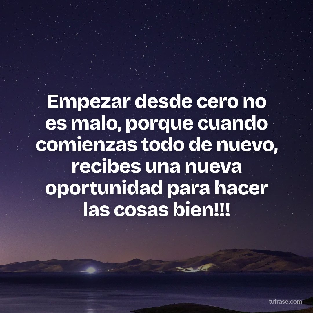 Empezar desde cero no es malo, porque cuando comienzas todo de nuevo, recibes una nueva oportunidad para hacer las cosas bien!!!