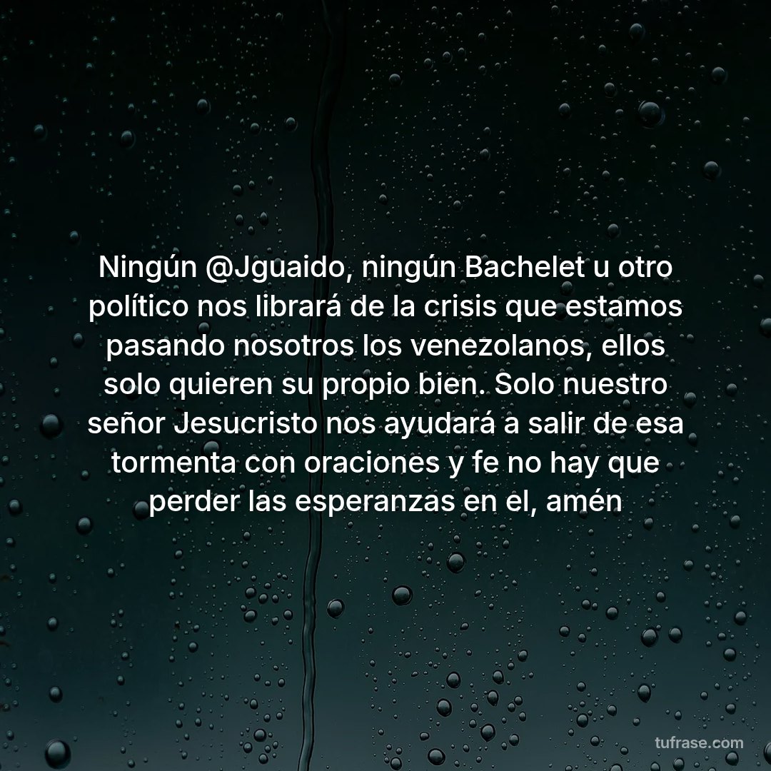 Ningún @Jguaido, ningún Bachelet u otro político nos librará de la crisis que estamos pasando nosotros los venezolanos, ellos solo quieren su propio bien. Solo nuestro señor Jesucristo nos ayudará a salir de esa tormenta con oraciones y fe no hay que perder las esperanzas en el, amén