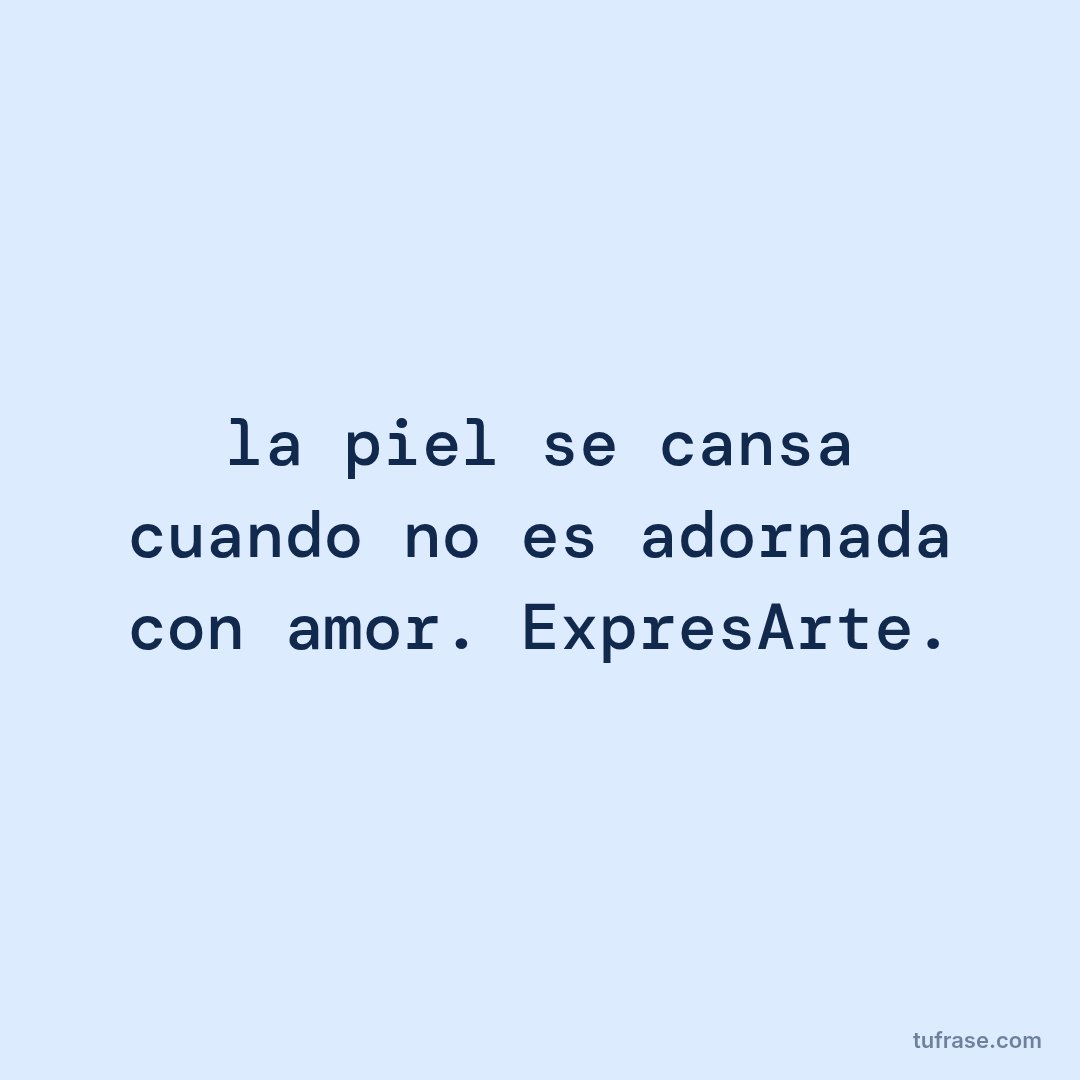 la piel se cansa cuando no es adornada con amor. ExpresArte.