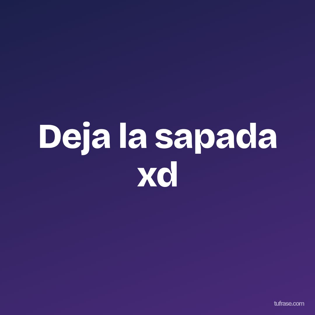 Deja la sapada xd