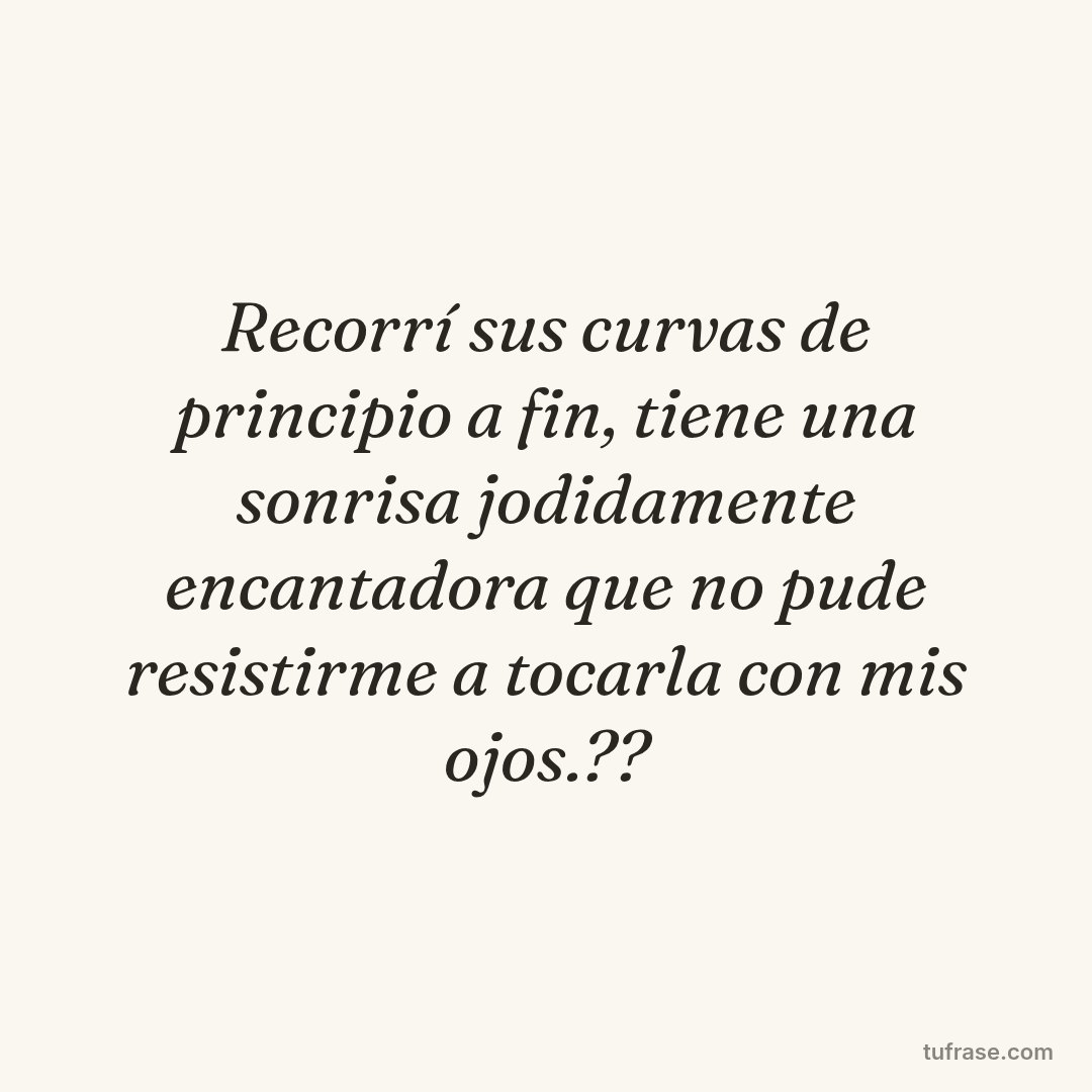 Recorrí sus curvas de principio a fin, tiene una sonrisa jodidamente encantadora que no pude resistirme a tocarla con mis ojos.??