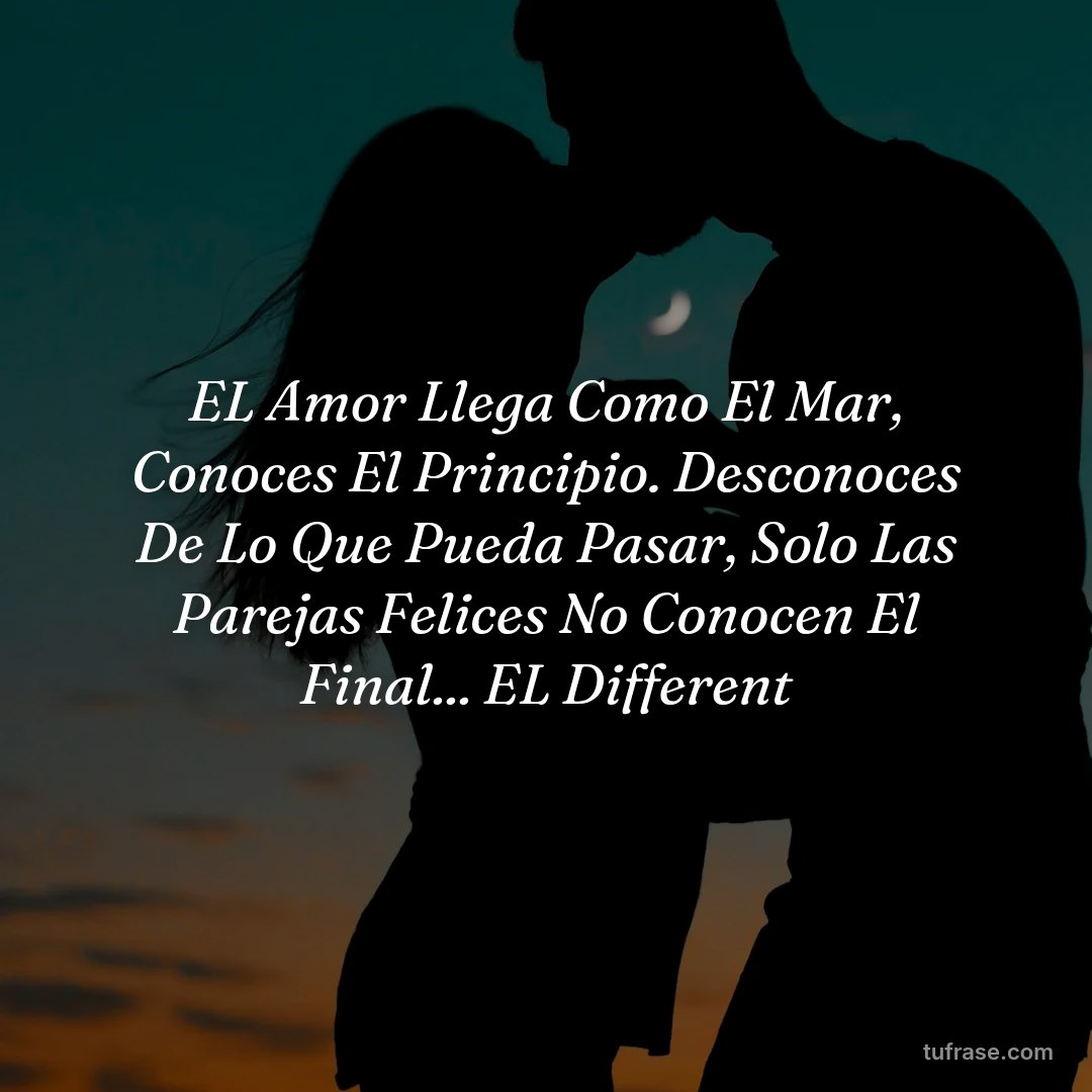 EL Amor Llega Como El Mar, Conoces El Principio. Desconoces De Lo Que Pueda Pasar, Solo Las Parejas Felices No Conocen El Final... EL Different