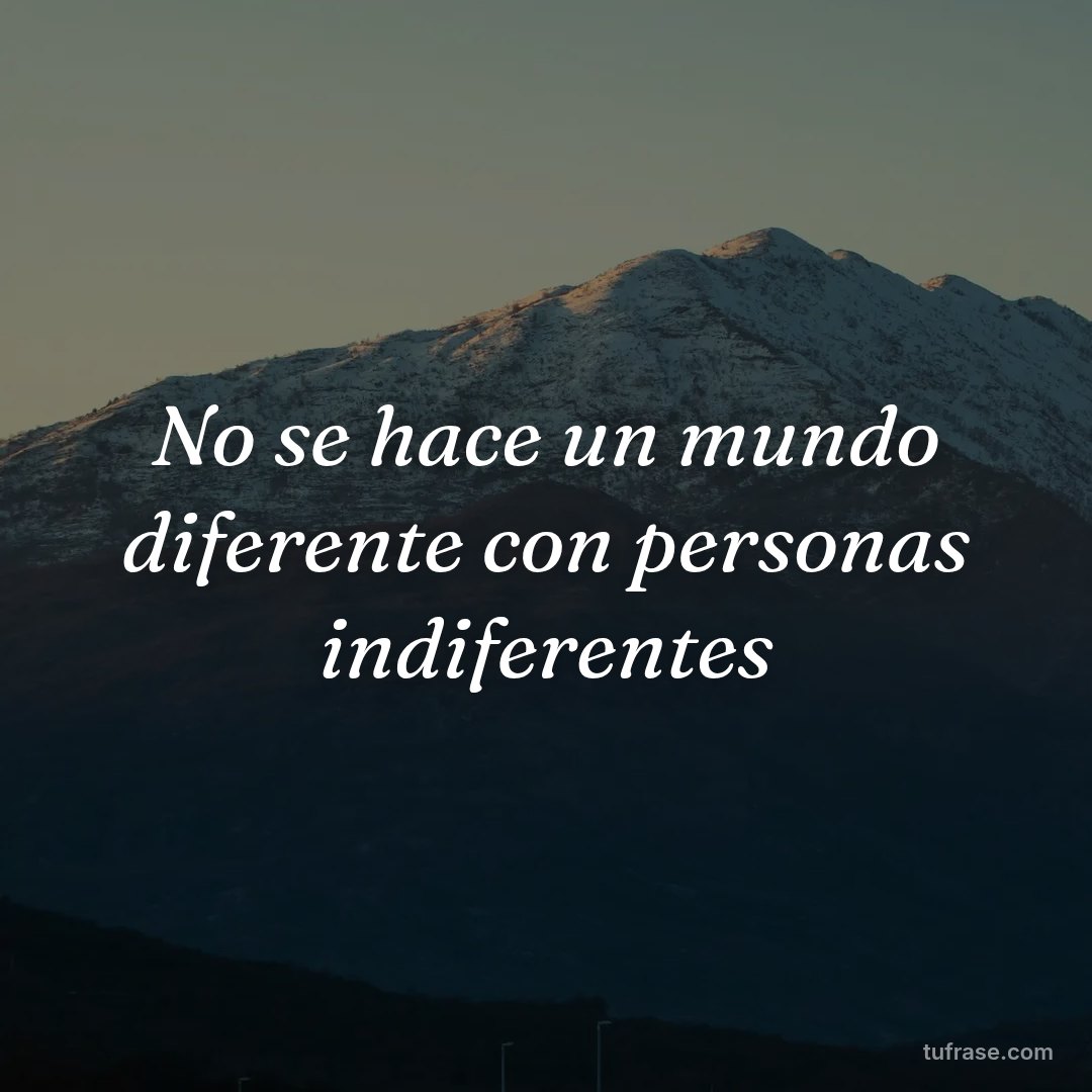 No se hace un mundo diferente con personas indiferentes