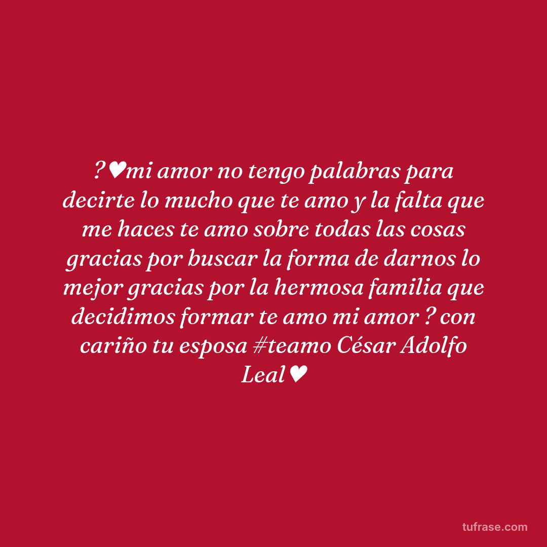 ?♥mi amor no tengo palabras para decirte lo mucho que te amo y la falta que me haces te amo sobre todas las cosas gracias por buscar la forma de darnos lo mejor gracias por la hermosa familia que decidimos formar te amo mi amor ? con cariño tu esposa #teamo César Adolfo Leal♥