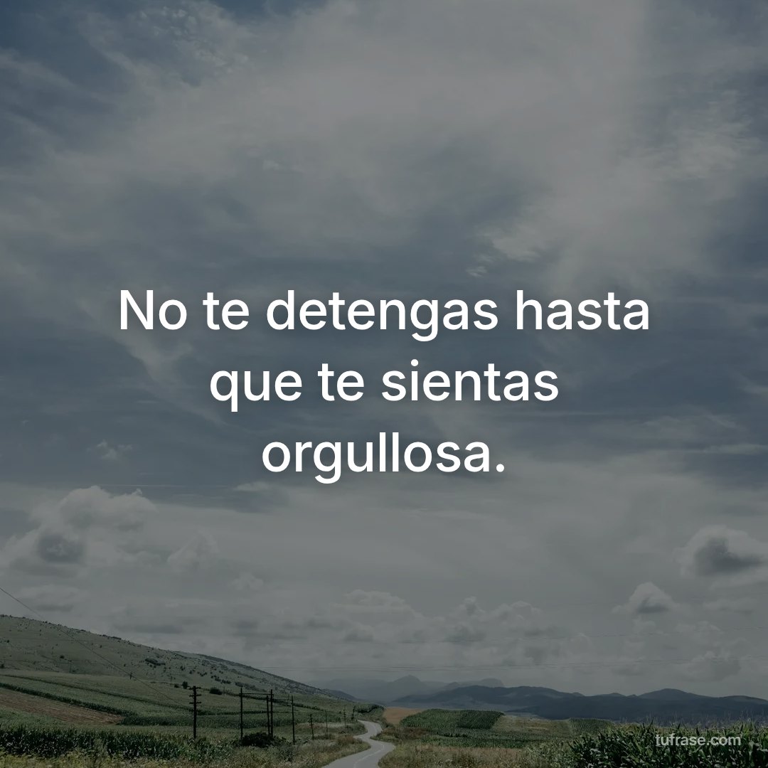 No te detengas hasta que te sientas orgullosa.