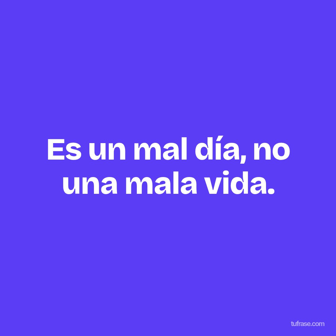 Es un mal día, no una mala vida.