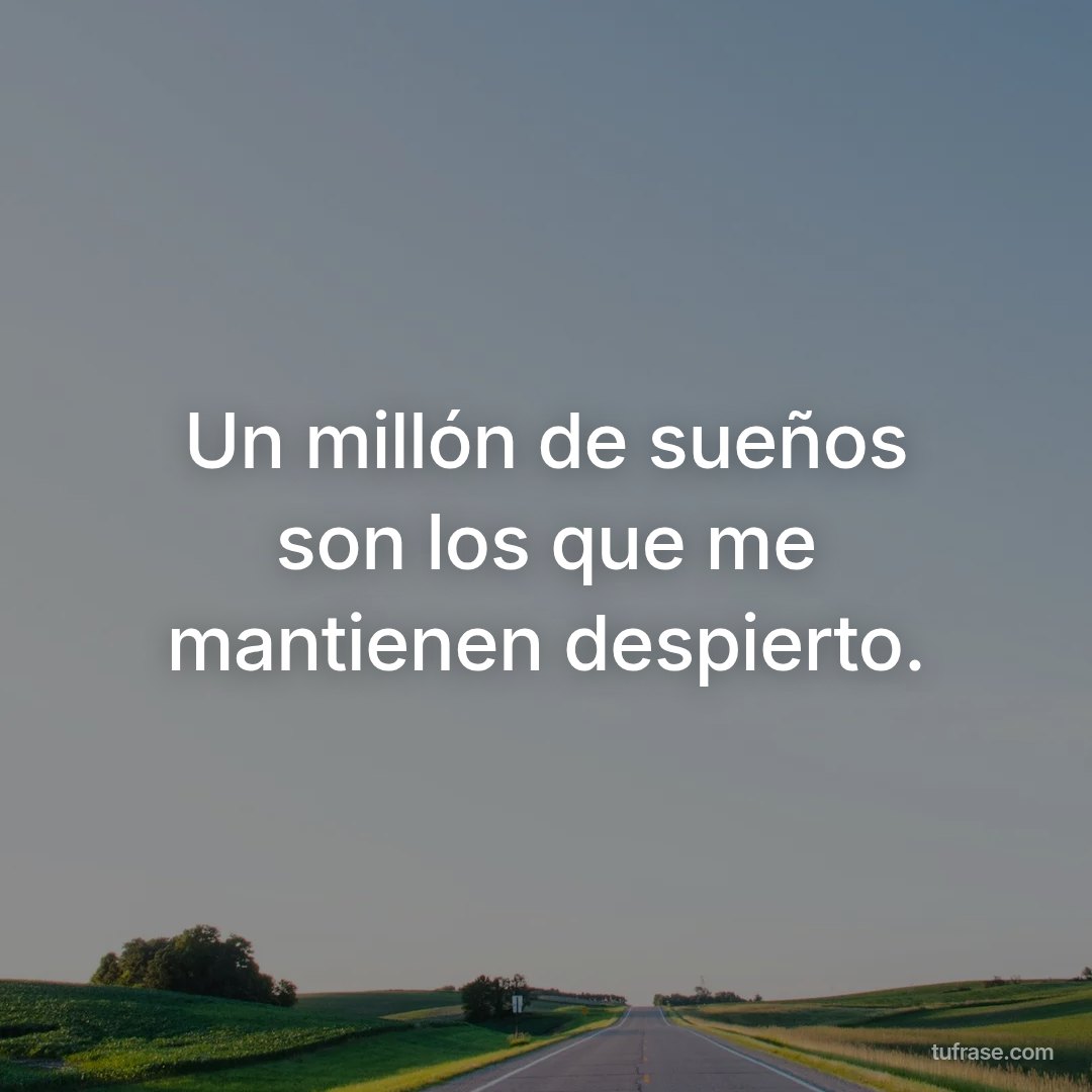 Un millón de sueños son los que me mantienen despierto.