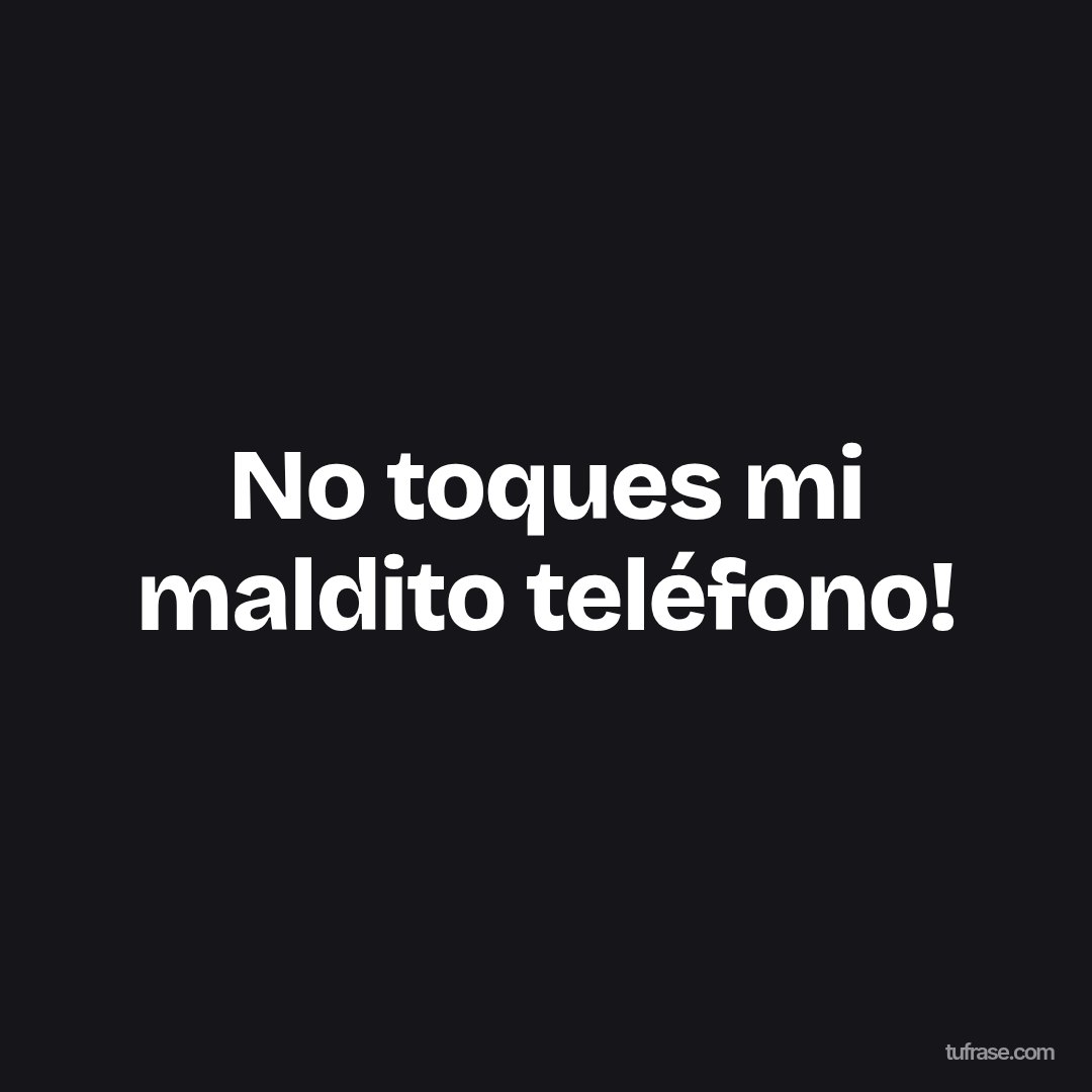 No toques mi maldito teléfono!