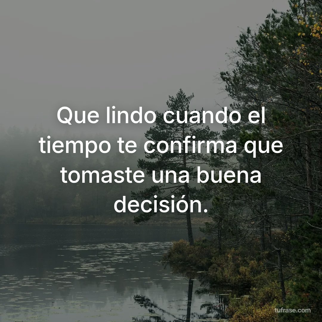 Que lindo cuando el tiempo te confirma que tomaste una buena decisión.