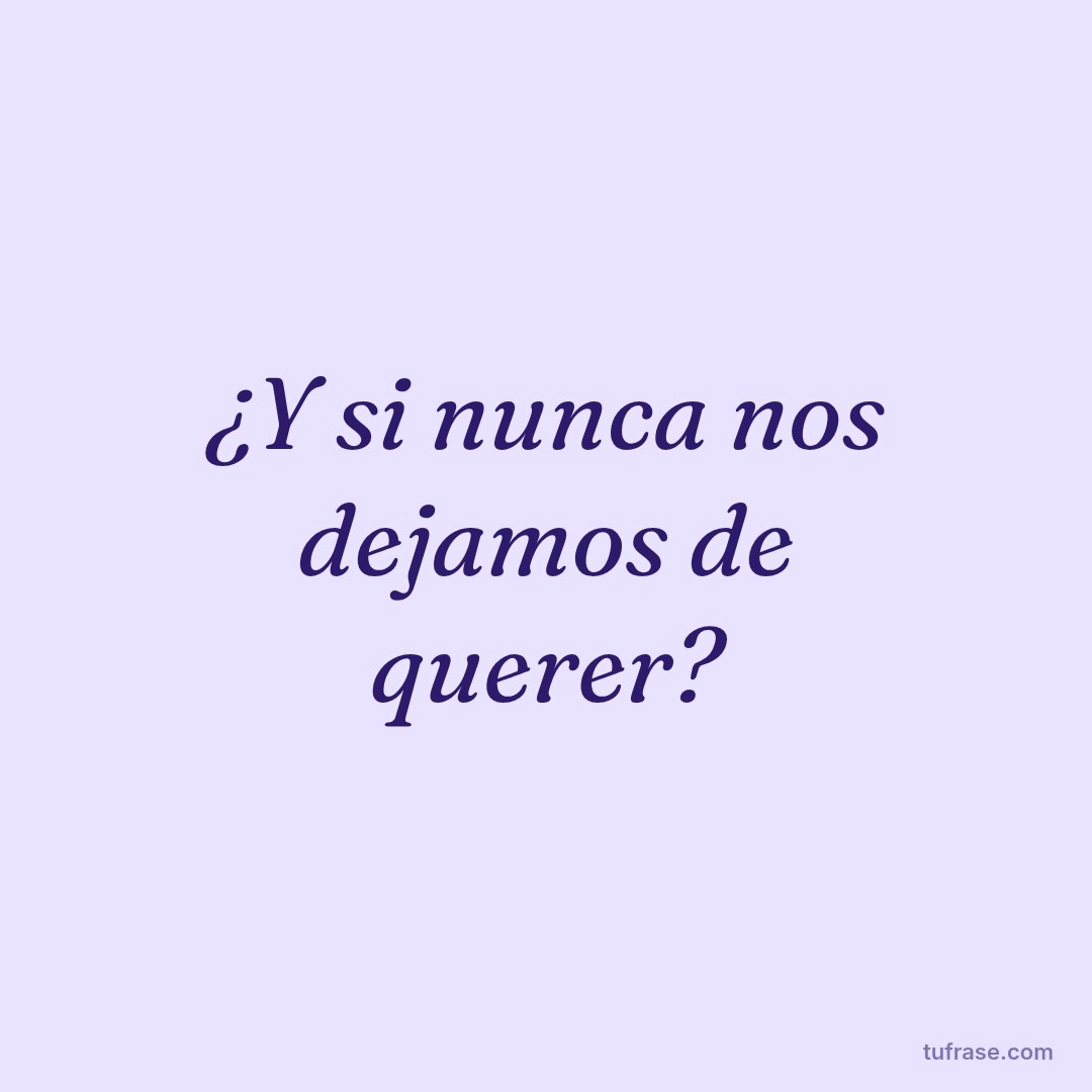 ¿Y si nunca nos dejamos de querer?