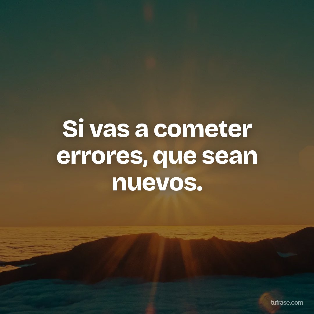 Si vas a cometer errores, que sean nuevos.