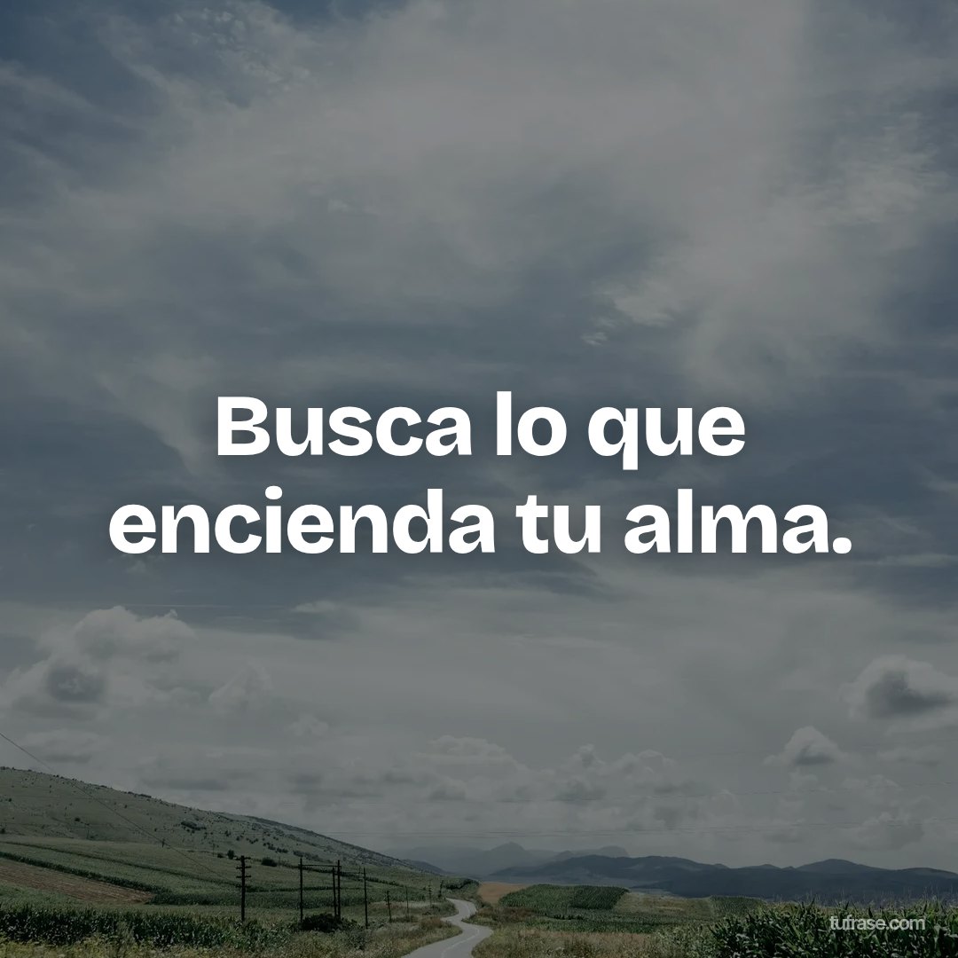Busca lo que encienda tu alma.