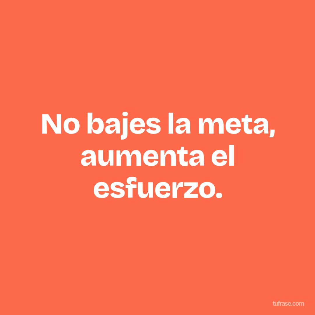 No bajes la meta, aumenta el esfuerzo.