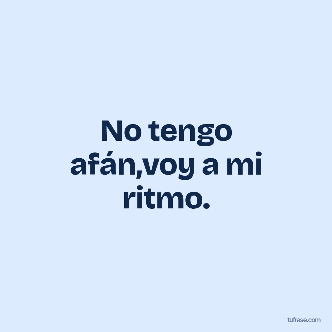 No tengo afán,voy a mi ritmo.