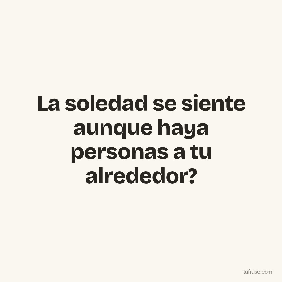 La soledad se siente aunque haya personas a tu alrededor?