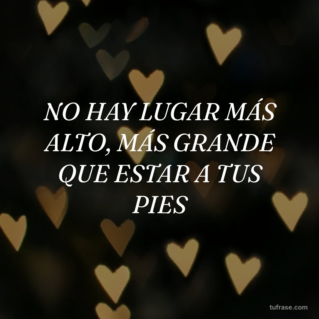 NO HAY LUGAR MÁS ALTO, MÁS GRANDE QUE ESTAR A TUS PIES