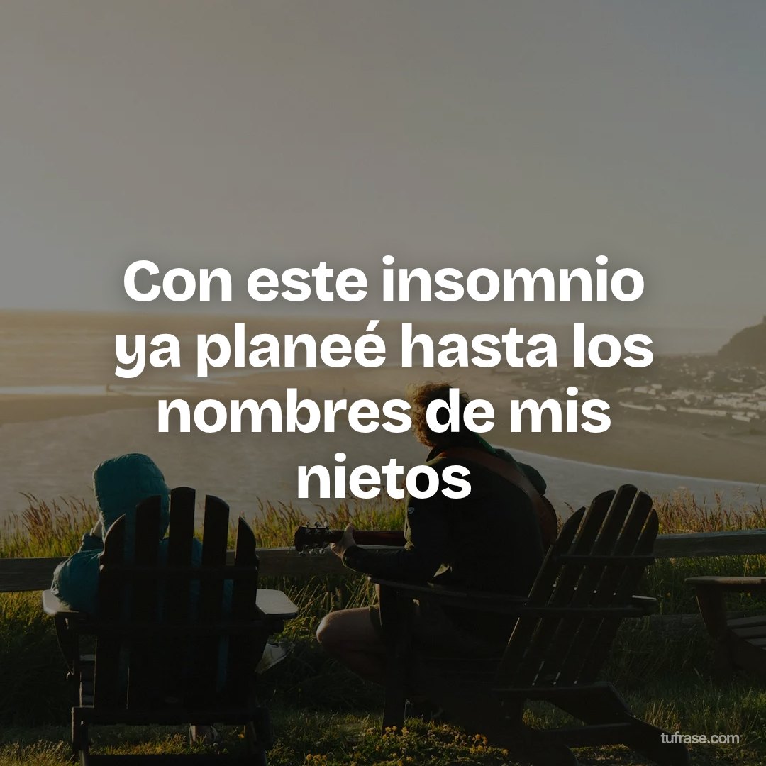 Con este insomnio ya planeé hasta los nombres de mis nietos