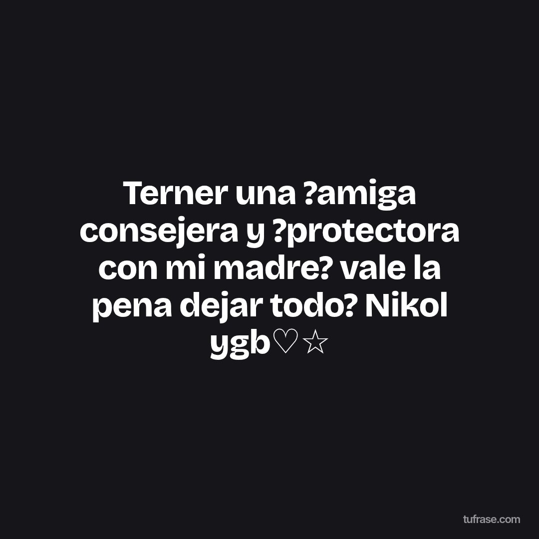 Terner una ?amiga consejera y ?protectora con mi madre? vale la pena dejar todo? Nikol ygb♡☆